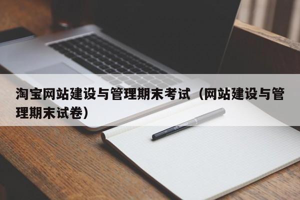 淘宝网站建设与管理期末考试(网站建设与管理期末试卷)