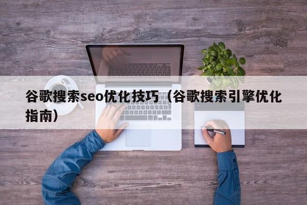 谷歌搜索seo优化技巧(谷歌搜索引擎优化指南)