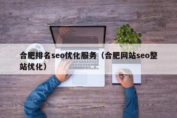 合肥排名seo优化服务(合肥网站seo整站优化)
