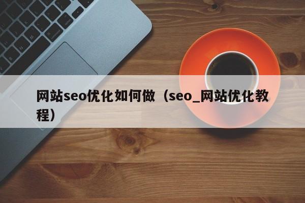 网站seo优化如何做(seo_网站优化教程)