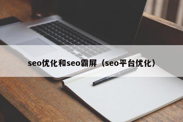 seo优化和seo霸屏(seo平台优化)