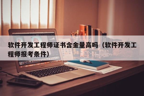 软件开发工程师证书含金量高吗(软件开发工程师报考条件)
