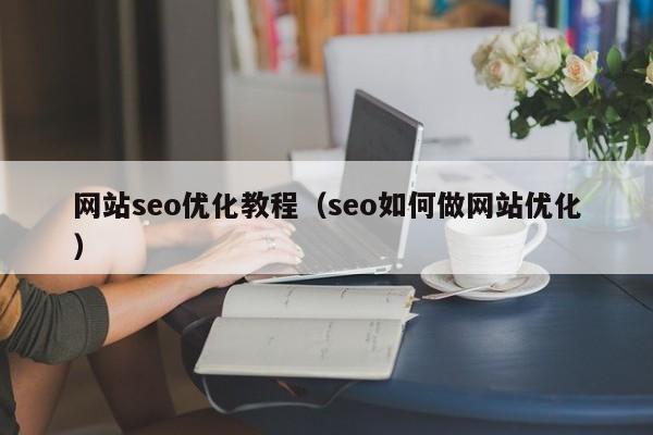 网站seo优化教程(seo如何做网站优化)