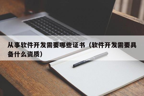 从事软件开发需要哪些证书(软件开发需要具备什么资质)