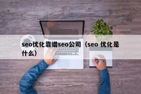 seo优化靠谱seo公司(seo 优化是什么)