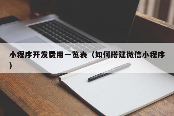 小程序开发费用一览表(如何搭建微信小程序)