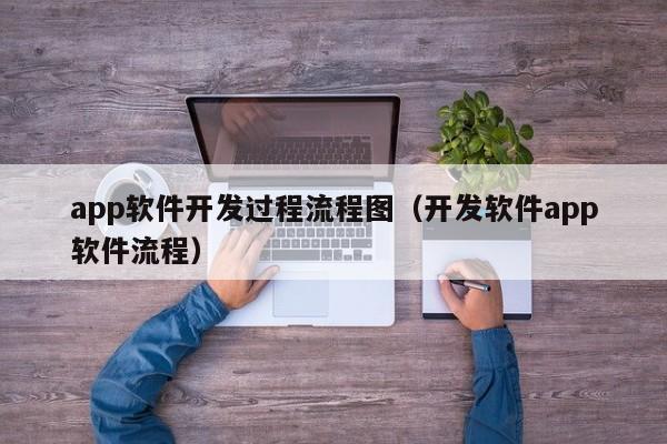 app软件开发过程流程图(开发软件app软件流程)
