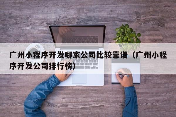 广州小程序开发哪家公司比较靠谱(广州小程序开发公司排行榜)