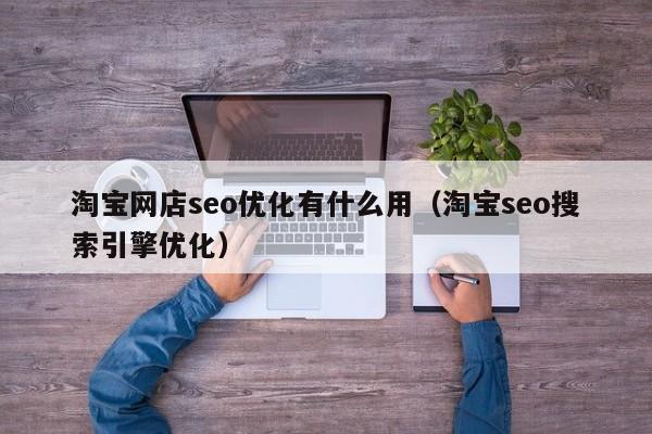 淘宝网店seo优化有什么用(淘宝seo搜索引擎优化)