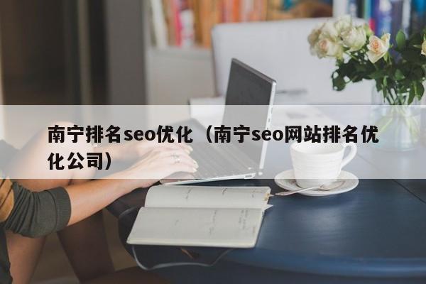 南宁排名seo优化(南宁seo网站排名优化公司)