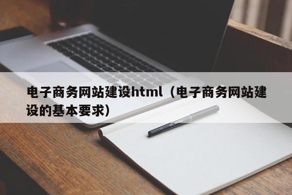 电子商务网站建设html(电子商务网站建设的基本要求)