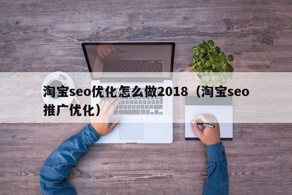 淘宝seo优化怎么做2018(淘宝seo推广优化)