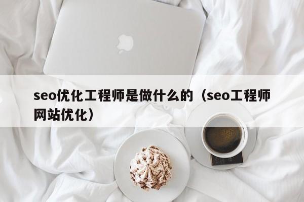 seo优化工程师是做什么的(seo工程师网站优化)