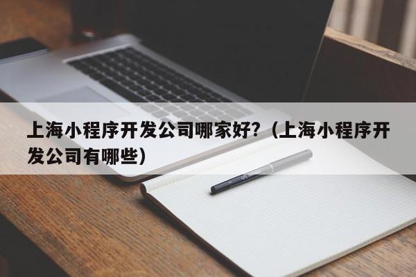 上海小程序开发公司哪家好?(上海小程序开发公司有哪些)