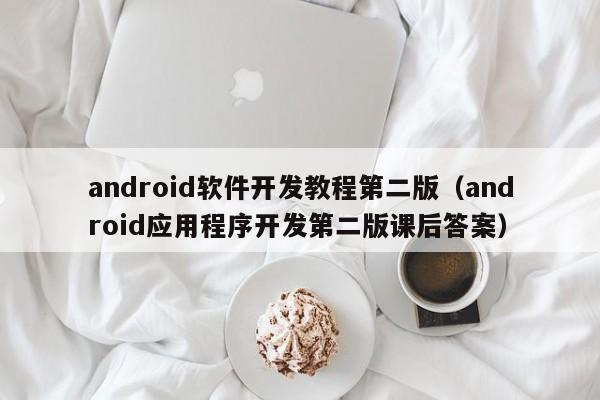 android软件开发教程第二版(android应用程序开发第二版课后答案)