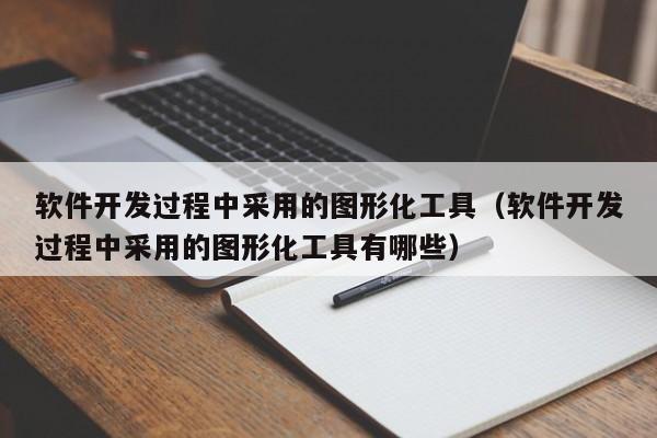 软件开发过程中采用的图形化工具(软件开发过程中采用的图形化工具有哪些)