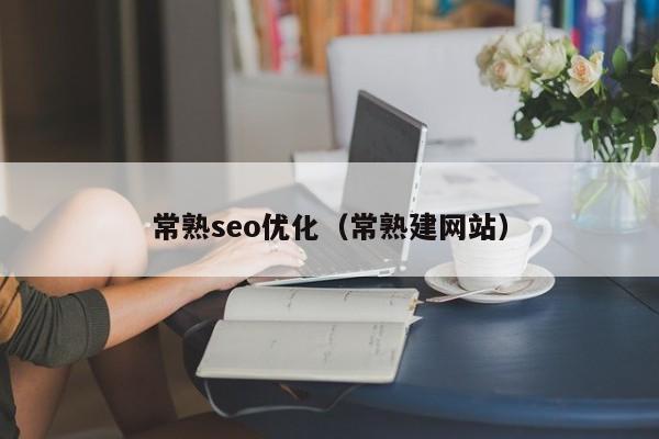 常熟seo优化(常熟建网站)