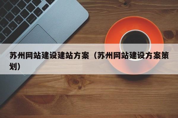 苏州网站建设建站方案(苏州网站建设方案策划)
