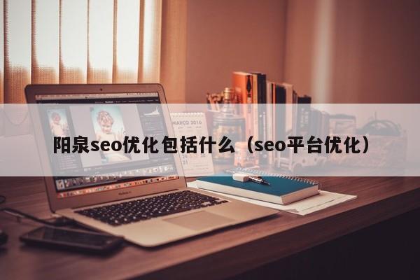 阳泉seo优化包括什么(seo平台优化)