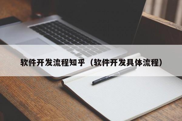 软件开发流程知乎(软件开发具体流程)