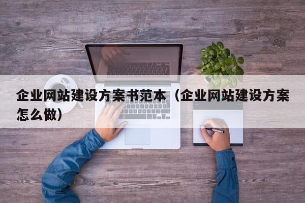 企业网站建设方案书范本(企业网站建设方案怎么做)