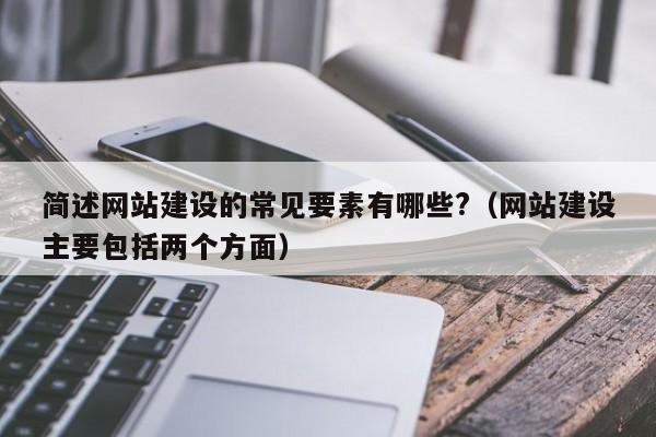 简述网站建设的常见要素有哪些?(网站建设主要包括两个方面)