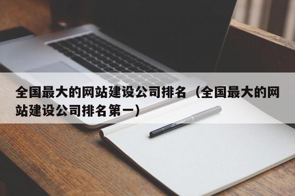 全国最大的网站建设公司排名(全国最大的网站建设公司排名第一)