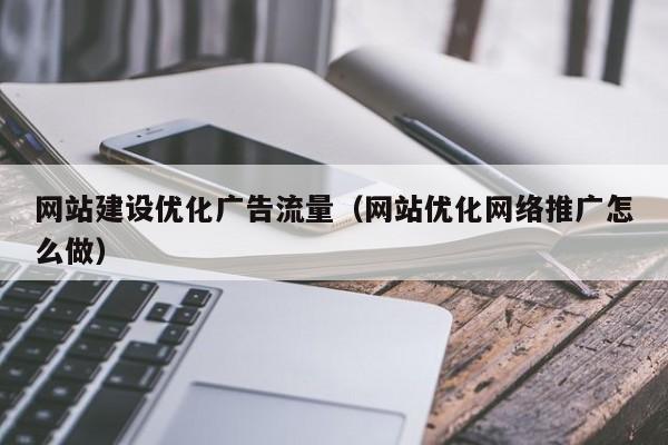 网站建设优化广告流量(网站优化网络推广怎么做)