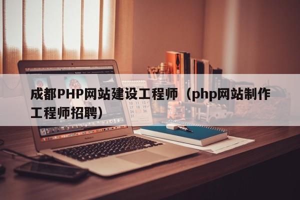 成都PHP网站建设工程师(php网站制作工程师招聘)