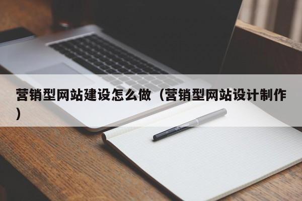 营销型网站建设怎么做(营销型网站设计制作)