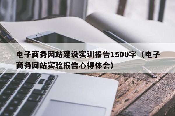 电子商务网站建设实训报告1500字(电子商务网站实验报告心得体会)