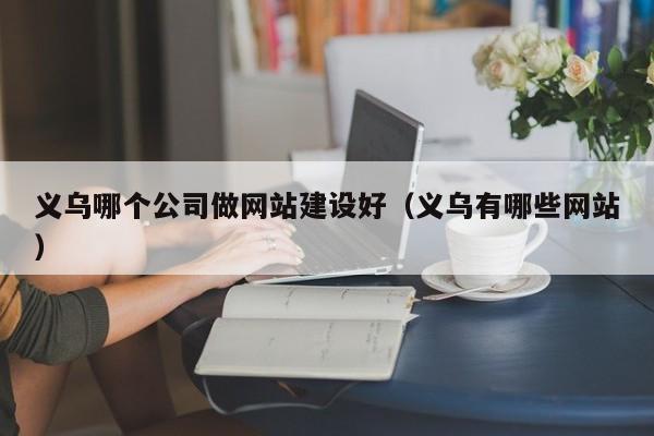 义乌哪个公司做网站建设好(义乌有哪些网站)