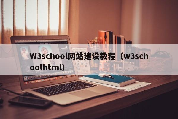 W3school网站建设教程(w3schoolhtml)