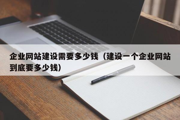 企业网站建设需要多少钱(建设一个企业网站到底要多少钱)