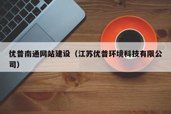 优普南通网站建设(江苏优普环境科技有限公司)