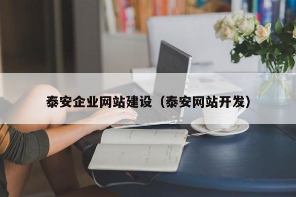 泰安企业网站建设(泰安网站开发)