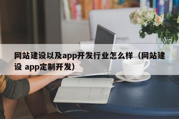 网站建设以及app开发行业怎么样(网站建设 app定制开发)