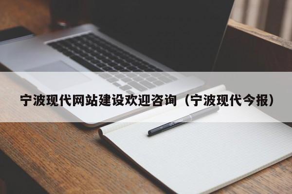 宁波现代网站建设欢迎咨询(宁波现代今报)