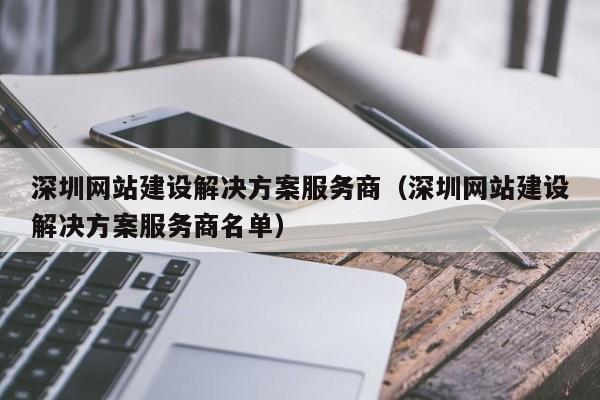 深圳网站建设解决方案服务商(深圳网站建设解决方案服务商名单)